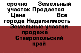 срочно!    Земельный участок!Продается! › Цена ­ 1 000 000 - Все города Недвижимость » Земельные участки продажа   . Ставропольский край